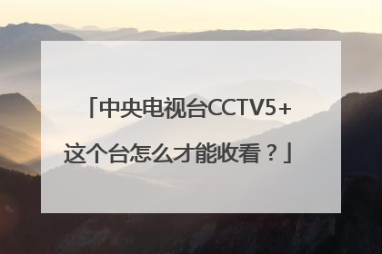 中央电视台CCTV5+这个台怎么才能收看？