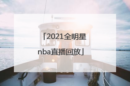 「2021全明星nba直播回放」nba总决赛直播回放2021
