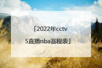「2022年cctv5直播nba赛程表」2022年欧冠CCTV5为何不直播