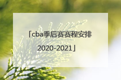 「cba季后赛赛程安排2020-2021」cba季后赛赛程安排2020-2021对阵图