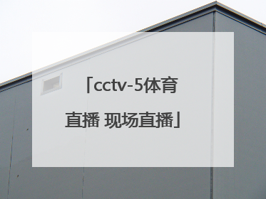「cctv-5体育直播 现场直播」cctv-5体育直播 现场直播西甲联赛