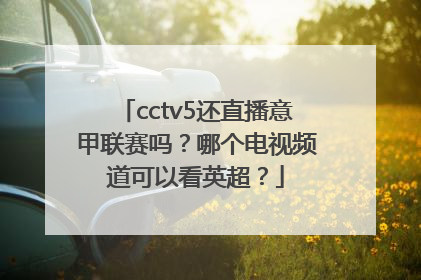 cctv5还直播意甲联赛吗？哪个电视频道可以看英超？